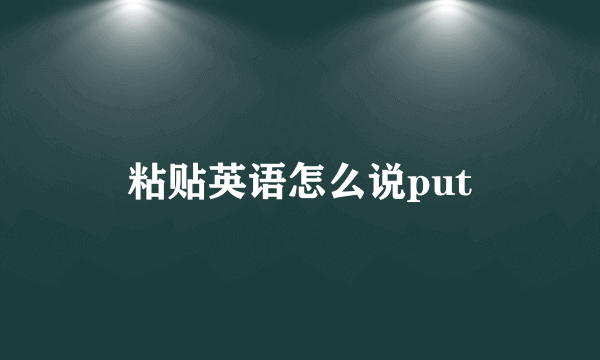 粘贴英语怎么说put