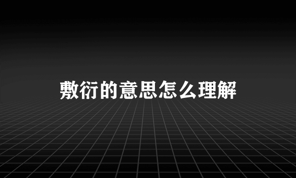 敷衍的意思怎么理解