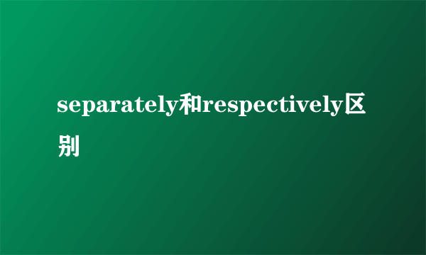 separately和respectively区别