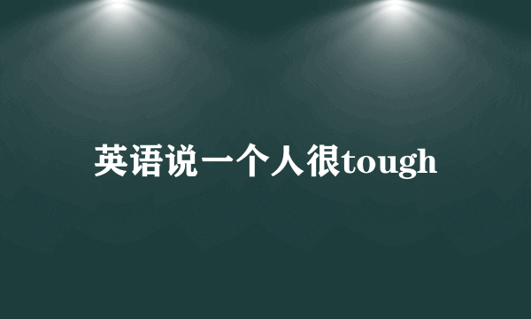 英语说一个人很tough