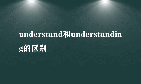 understand和understanding的区别