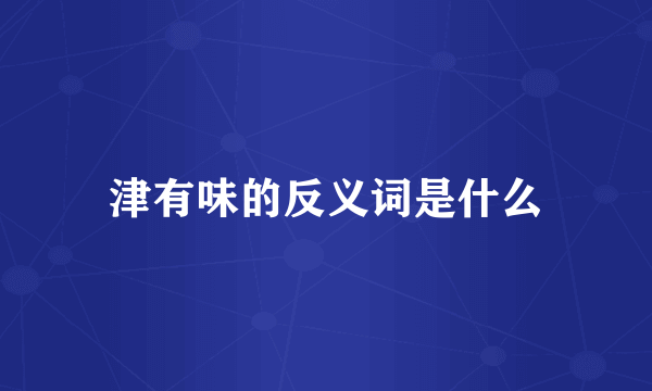 津有味的反义词是什么