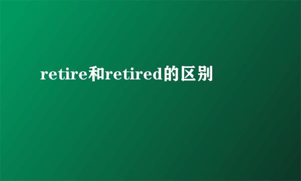 retire和retired的区别