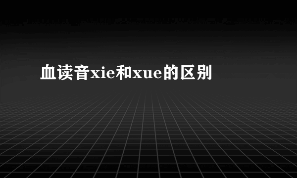 血读音xie和xue的区别
