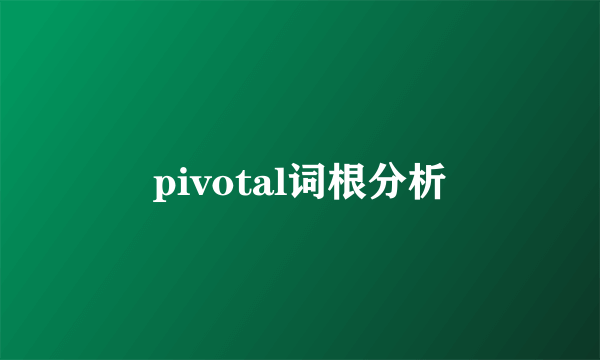 pivotal词根分析