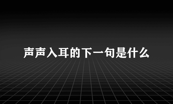 声声入耳的下一句是什么