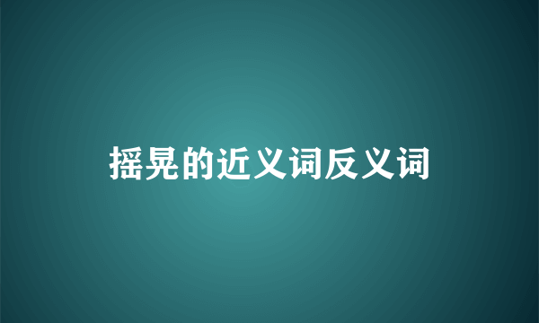 摇晃的近义词反义词