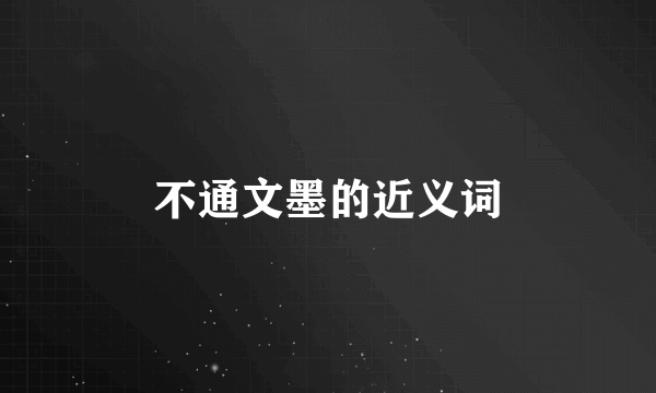 不通文墨的近义词