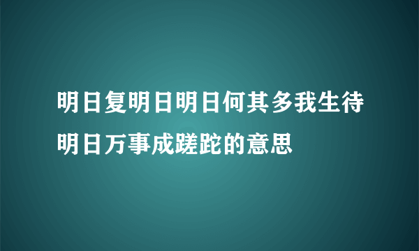 明日复明日明日何其多我生待明日万事成蹉跎的意思
