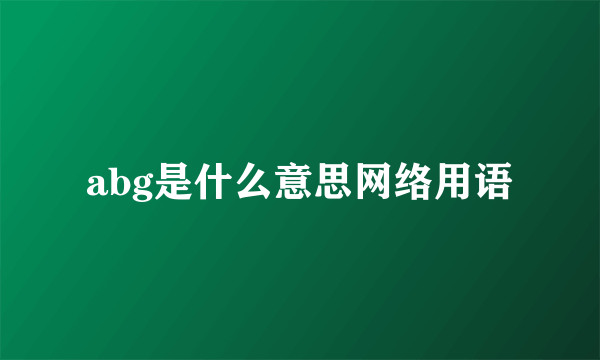abg是什么意思网络用语