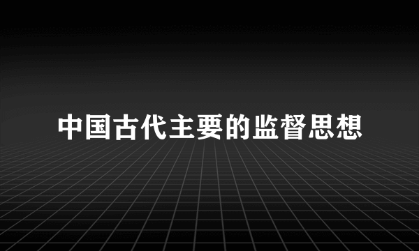 中国古代主要的监督思想