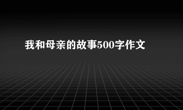 我和母亲的故事500字作文