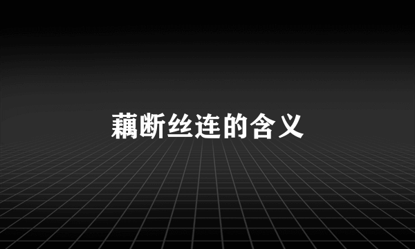 藕断丝连的含义