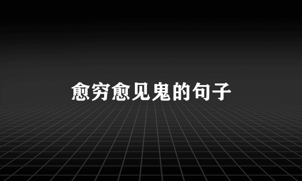 愈穷愈见鬼的句子