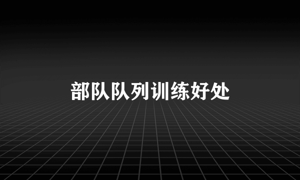 部队队列训练好处