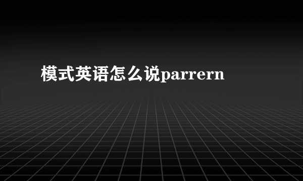 模式英语怎么说parrern