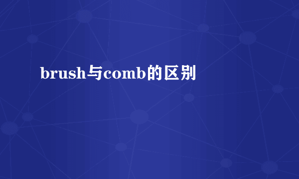 brush与comb的区别