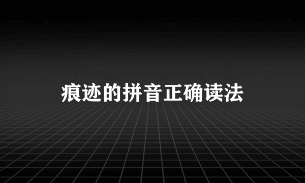 痕迹的拼音正确读法