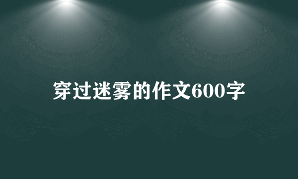 穿过迷雾的作文600字