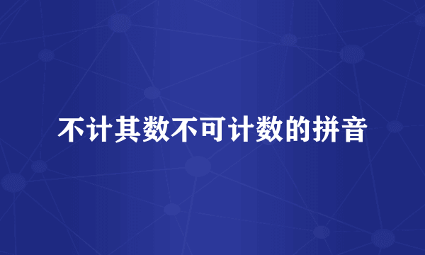 不计其数不可计数的拼音
