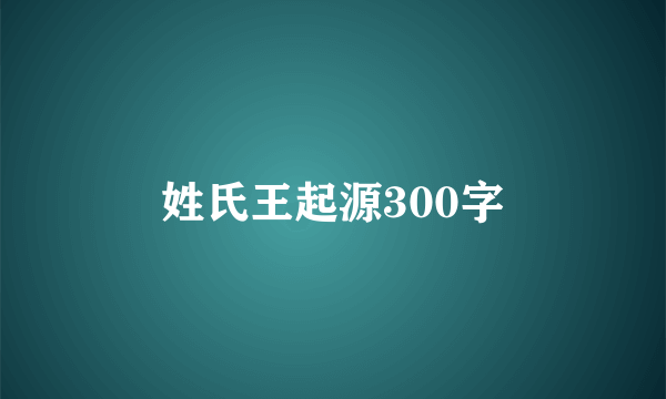 姓氏王起源300字