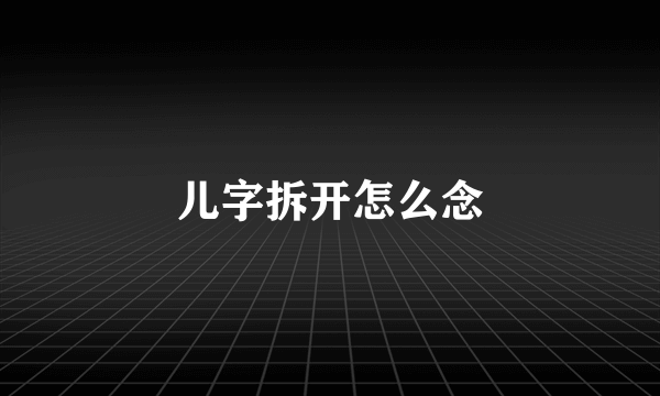 儿字拆开怎么念