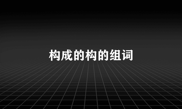 构成的构的组词