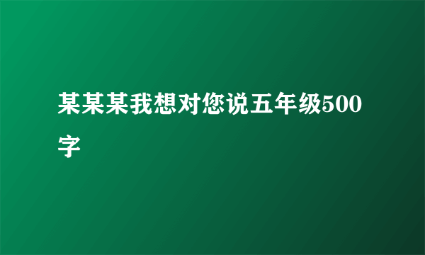 某某某我想对您说五年级500字