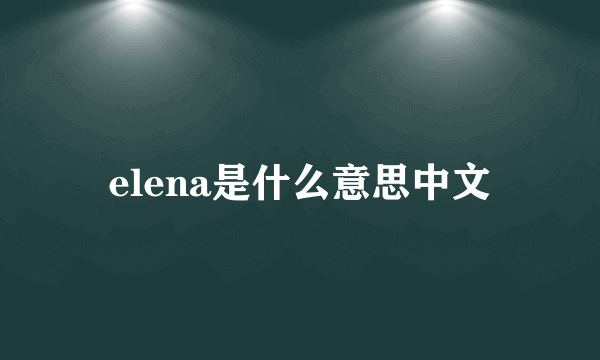 elena是什么意思中文