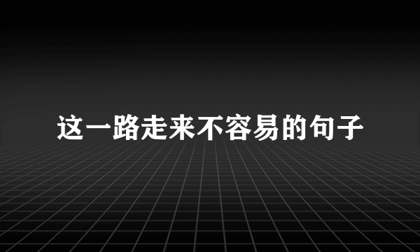 这一路走来不容易的句子