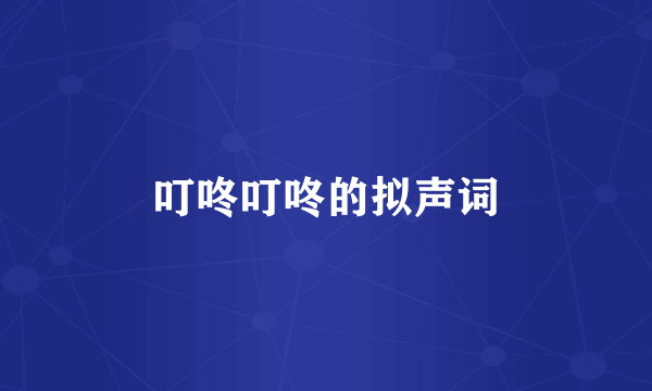 叮咚叮咚的拟声词