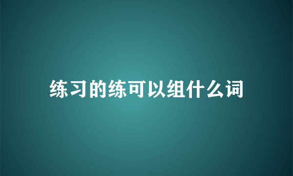练习的练可以组什么词