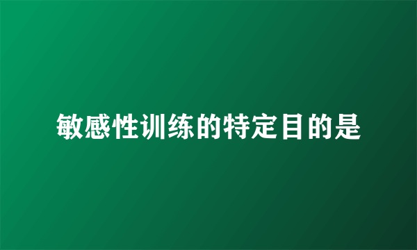 敏感性训练的特定目的是