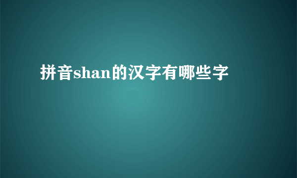 拼音shan的汉字有哪些字