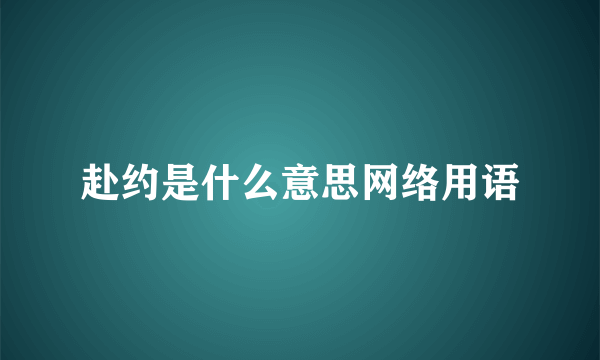 赴约是什么意思网络用语