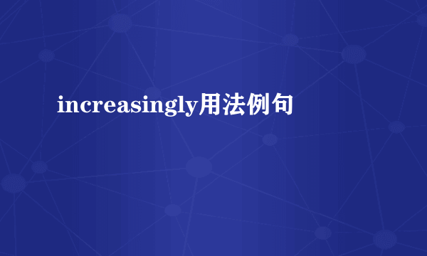 increasingly用法例句