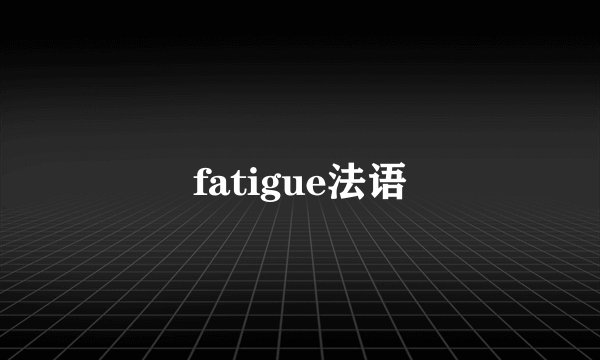 fatigue法语