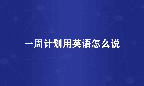 一周计划用英语怎么说
