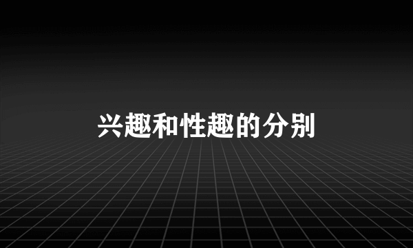 兴趣和性趣的分别