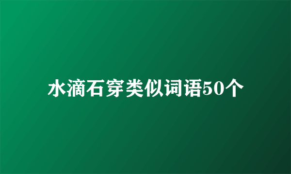 水滴石穿类似词语50个