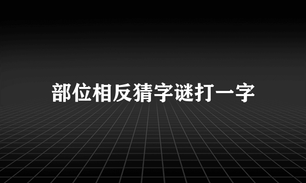 部位相反猜字谜打一字