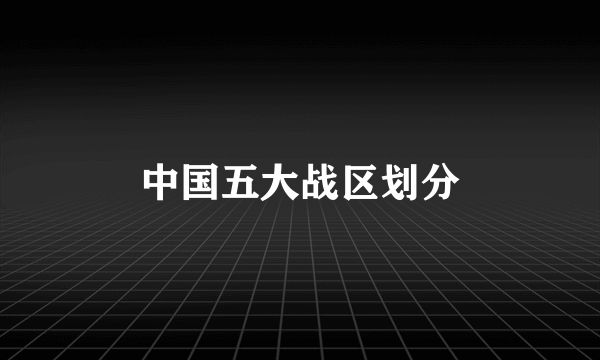 中国五大战区划分