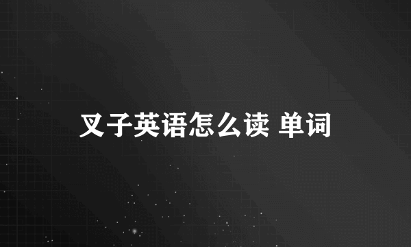 叉子英语怎么读 单词