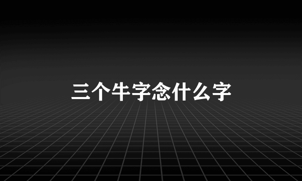 三个牛字念什么字