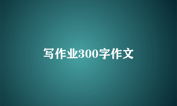 写作业300字作文
