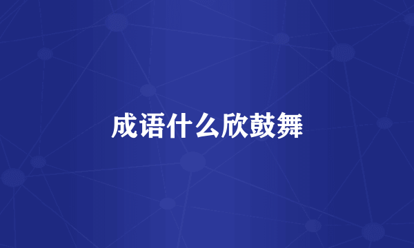 成语什么欣鼓舞