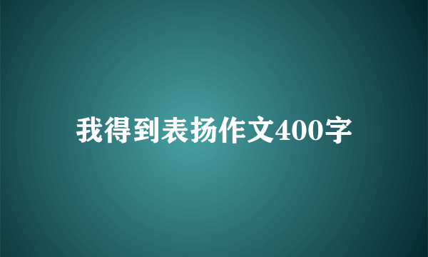 我得到表扬作文400字