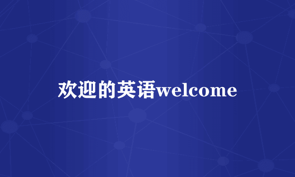 欢迎的英语welcome