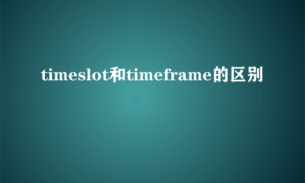 timeslot和timeframe的区别