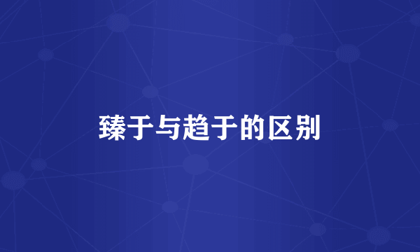 臻于与趋于的区别